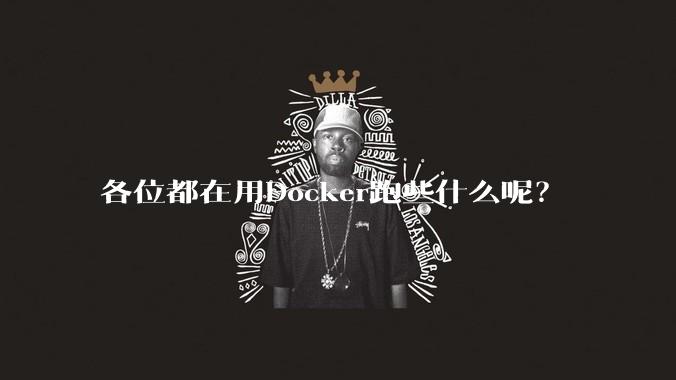 各位都在用Docker跑些什么呢？