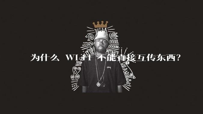 为什么 Wi-Fi 不能直接互传东西？