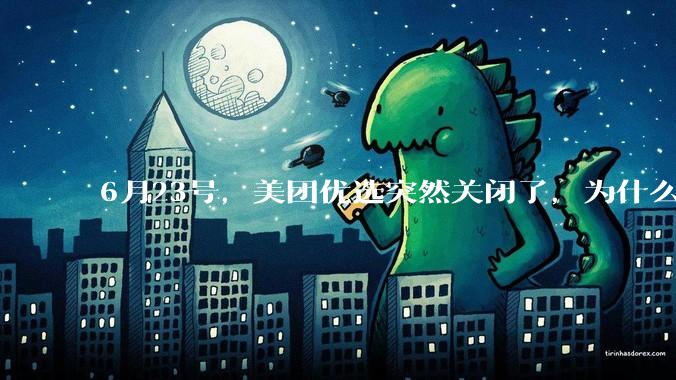 6月23号，美团优选突然关闭了，为什么?