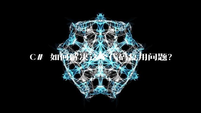 C# 如何解决这个代码复用问题？