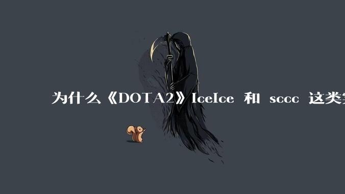 为什么《DOTA2》iceice 和 sccc 这类实力选手没队要？