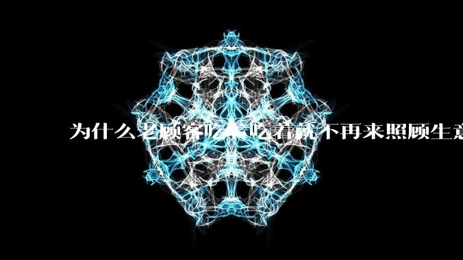 为什么老顾客吃着吃着就不再来照顾生意了呢？