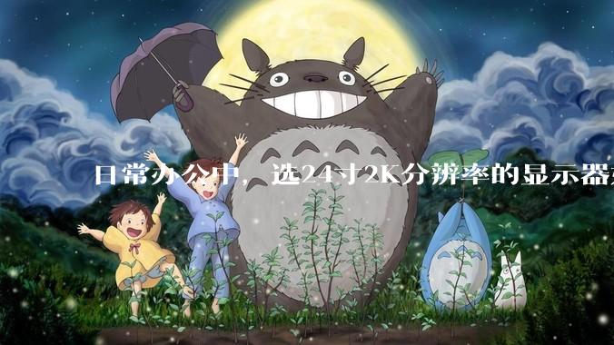 日常办公中，选24寸2K分辨率的显示器好还是27寸4K的好？