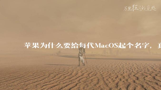 苹果为什么要给每代MacOS起个名字，真以为人们记得住分得清吗？