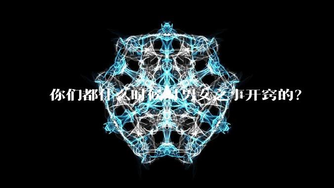 你们都什么时候对男女之事开窍的？