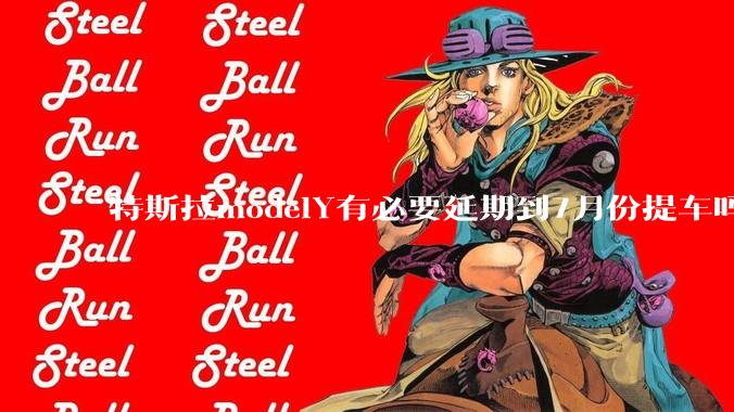 特斯拉modelY有必要延期到7月份提车吗?