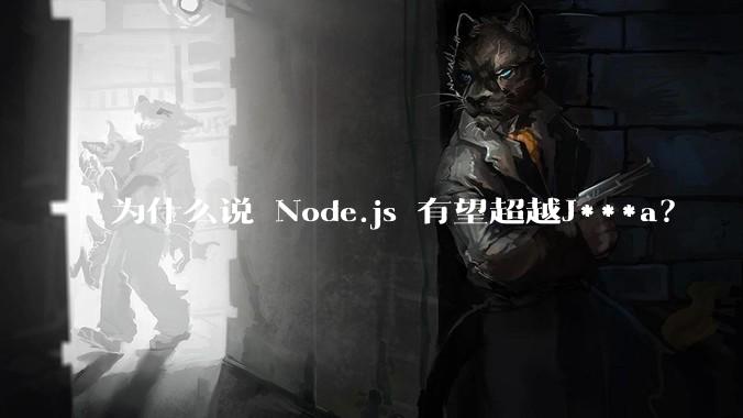 为什么说 Node.js 有望超越J***a？