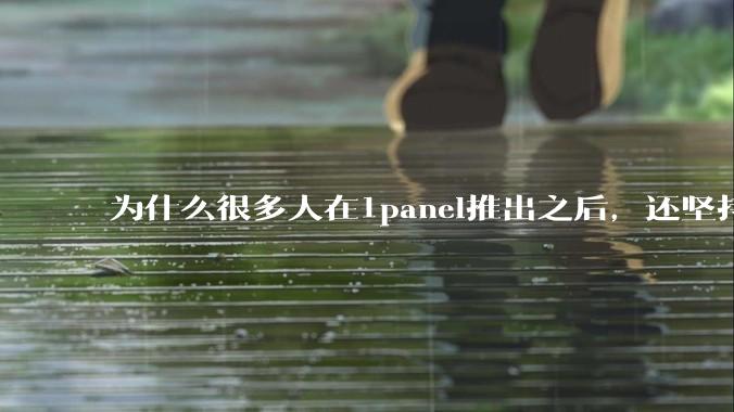 为什么很多人在1panel推出之后，还坚持用宝塔面板？