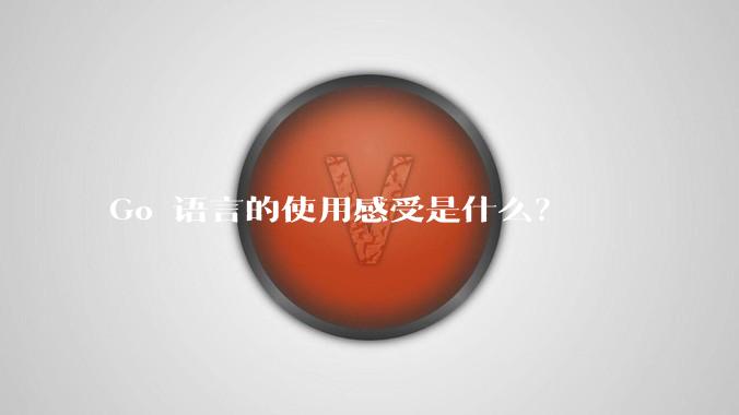 Go 语言的使用感受是什么？