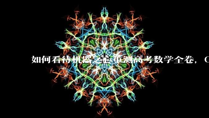 如何看待机器之心重测高考数学全卷，Gemini夺冠，豆包DeepSeek并列第二？