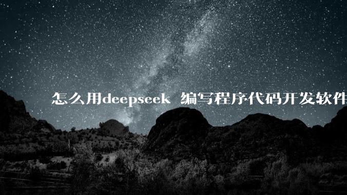 怎么用deepseek 编写程序代码开发软件？