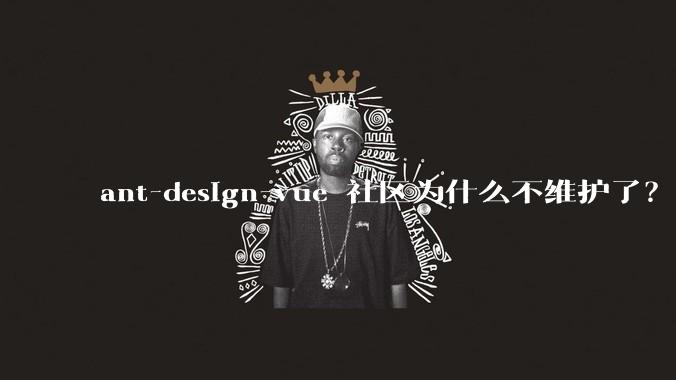ant-design-vue 社区为什么不维护了？