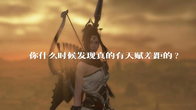 你什么时候发现真的有天赋差距的?