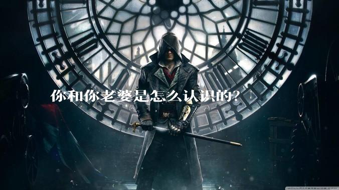 你和你老婆是怎么认识的？