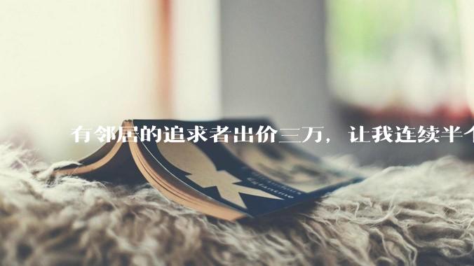 有邻居的追求者出价三万，让我连续半个月每天找个女朋友晚上弄点动静，我该答应吗？