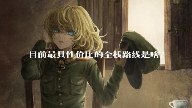 目前最具性价比的全栈路线是啥？