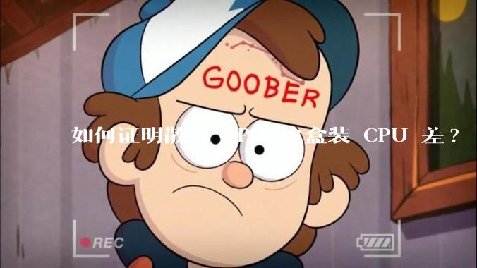 如何证明散片 CPU 比盒装 CPU 差?